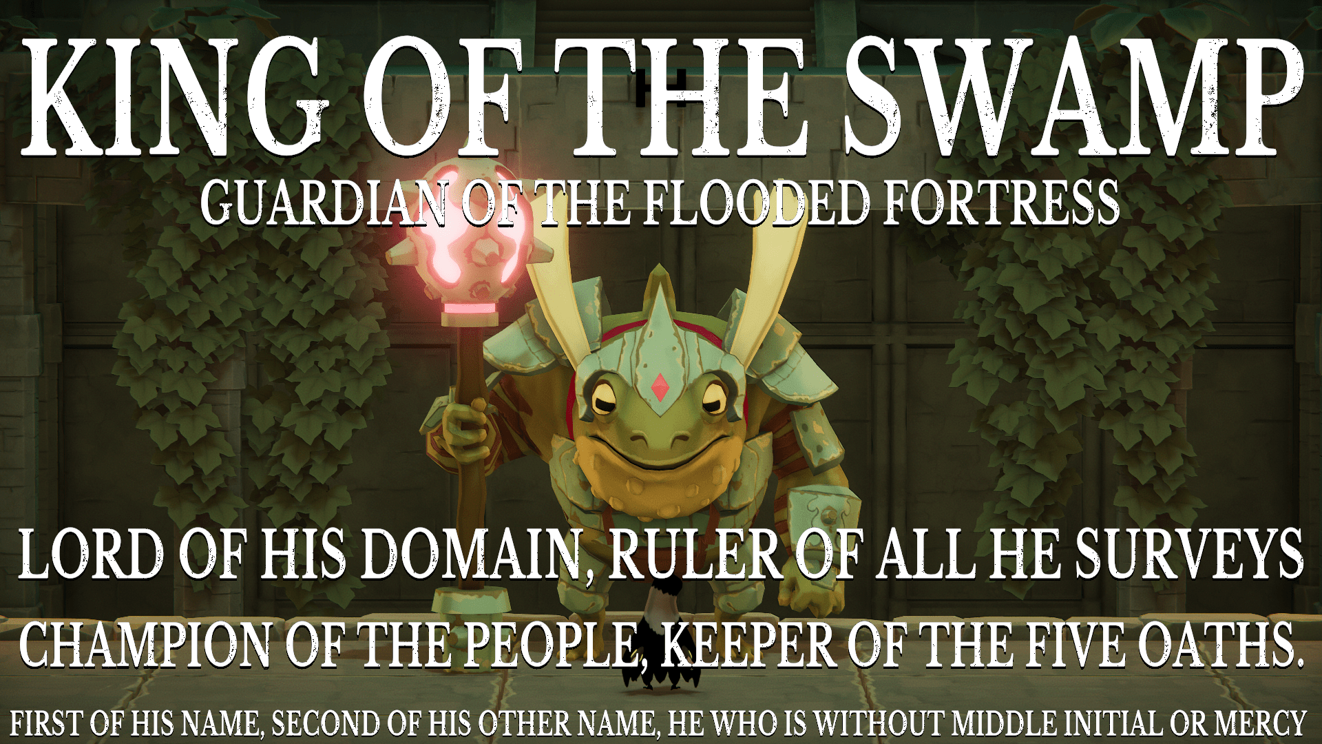A screenshot showing a large armoured frog standing on two legs and wielding a glowing mace.  There's text overlaid across the top and bottom of the screen that reads "King of the Swamp, Guardian of the Flooded Fortress, Lord of His Domain, Ruler of All He Surveys, Champion of the People, Keeper of the Five Oaths, First of His Name, Second of His Other Name, He Who is Without Middle Initial or Mercy".
