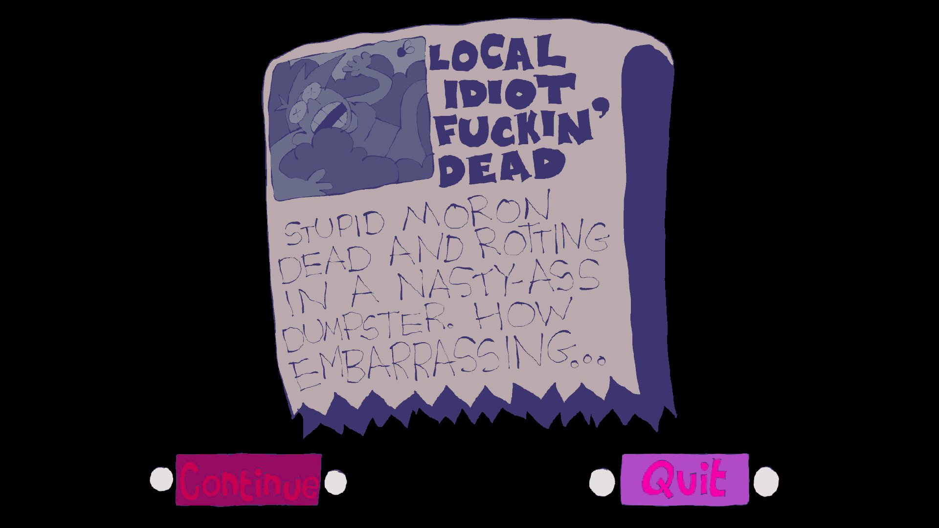 A screenshot showing a newspaper with the headline "Local Idiot F*ckin' Dead", followed by "article" reading "Stupid moron dead and rotting in a nasty-ass dumpster.  How embarrassing..."  In the top left is a picture of a woman with letter 'X's over her eyes laying in a dumpster with a fly buzzing around her.  The image is rendered in a cartoony, exaggerated art style.